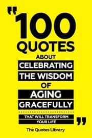 Cover von 100 Quotes About Celebrating The Wisdom Of Aging Gracefully - That Will Transform Your Life
