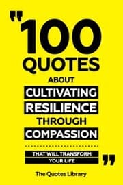 Cover von 100 Quotes About Cultivating Resilience Through Compassion - That Will Transform Your Life