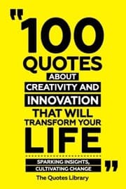 Cover von 100 Quotes About Creativity And Innovation That Will Transform Your Life - Sparking Insights, Cultivating Change