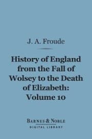 Cover von History of England From the Fall of Wolsey to the Death of Elizabeth, Volume 10 (Barnes & Noble Digital Library)