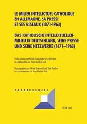 Cover von Das katholische Intellektuellenmilieu in Deutschland, seine Presse und seine Netzwerke (1871-1963)- Le milieu intellectuel catholique en Allemagne, sa presse et ses réseaux (1871-1963)