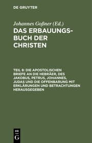Cover von Die apostolischen Briefe an die Hebräer, des Jakobus, Petrus, Johannes, Judas und die Offenbarung mit Erklärungen und Betrachtungen herausgegeben