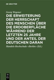 Cover von Die Erweiterung der Herrschaft des Menschen über die Erdoberfläche während der letzten 25 Jahre und der Anteil der Deutschen daran