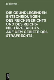 Cover von Die grundlegenden Entscheidungen des Reichsgerichts und des Reichsmilitärgerichts auf dem Gebiete des Strafrechts