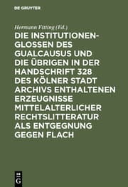 Cover von Die Institutionenglossen des Gualcausus und die übrigen in der Handschrift 328 des Kölner Stadt Archivs enthaltenen Erzeugnisse mittelalterlicher Rechtslitteratur als Entgegnung gegen Flach