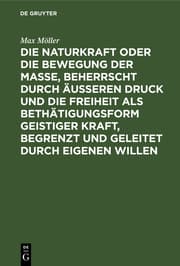 Cover von Die Naturkraft oder die Bewegung der Masse, beherrscht durch äußeren Druck und die Freiheit als Bethätigungsform geistiger Kraft, begrenzt und geleitet durch eigenen Willen