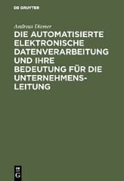 Cover von Die automatisierte elektronische Datenverarbeitung und ihre Bedeutung für die Unternehmensleitung