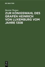 Cover von Zur Königswahl des Grafen Heinrich von Luxemburg vom Jahre 1308