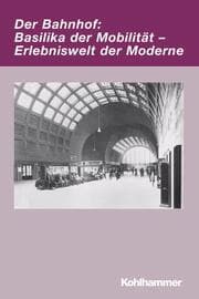 Cover von Der Bahnhof: Basilika der Mobilität - Erlebniswelt der Moderne