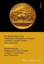 Cover von Die Repräsentation der Habsburg-Lothringischen Dynastie in Musik, visuellen Medien und Architektur / Representing the Habsburg-Lorraine Dynasty in Music, Visual Media and Architecture. 1618-1918