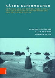 Cover von Käthe Schirmacher: Agitation und autobiografische Praxis zwischen radikaler Frauenbewegung und völkischer Politik