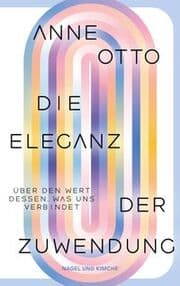 Cover von Die Eleganz der Zuwendung: Über den Wert dessen, was uns verbindet