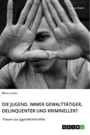 Cover von Die Jugend. Immer gewalttätiger, delinquenter und krimineller?