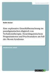 Cover von Eine explorative Einzelfallbetrachtung im paradigmatischen Abgleich von Verhaltenstherapie, Neurolinguistischem Programmieren und Psychoanalyse am Fall des Messie-Syndroms