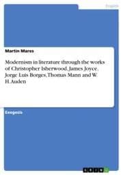 Cover von Modernism in literature through the works of Christopher Isherwood, James Joyce, Jorge Luis Borges, Thomas Mann and W. H. Auden