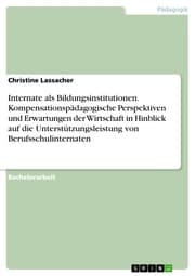 Cover von Internate als Bildungsinstitutionen. Kompensationspädagogische Perspektiven und Erwartungen der Wirtschaft in Hinblick auf die Unterstützungsleistung von Berufsschulinternaten