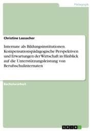 Cover von Internate als Bildungsinstitutionen. Kompensationspädagogische Perspektiven und Erwartungen der Wirtschaft in Hinblick auf die Unterstützungsleistung von Berufsschulinternaten
