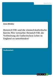 Cover von Heinrich VIII. und die römisch-katholische Kirche. Wie versuchte Heinrich VIII. die Verbreitung der lutherischen Lehre in England zu unterbinden?