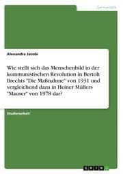 Cover von Wie stellt sich das Menschenbild in der kommunistischen Revolution in Bertolt Brechts 'Die Maßnahme' von 1931 und vergleichend dazu in Heiner Müllers 'Mauser' von 1978 dar?