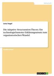 Cover von Die Adaptive Structuration Theory. Ein technologiebasierter Erklärungsansatz zum organisatorischen Wandel