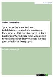 Cover von Spracherwerbstheoretisch und fachdidaktisch-methodisch begründeter Entwurf einer Unterrichtssequenz im Fach Englisch zur Vermittlung eines Aspekts von Sprachkompetenz (Hörverstehen) für eine grundschulische Lerngruppe