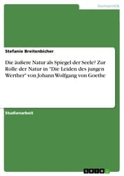 Cover von Die äußere Natur als Spiegel der Seele? Zur Rolle der Natur in 'Die Leiden des jungen Werther' von Johann Wolfgang von Goethe