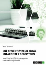 Cover von Mit Effizienzsteigerung Mitarbeiter begeistern. Strategische Effizienzanalyse im Dienstleistungssektor