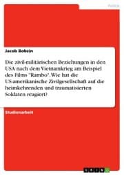 Cover von Die zivil-militärischen Beziehungen in den USA nach dem Vietnamkrieg am Beispiel des Films 'Rambo'. Wie hat die US-amerikanische Zivilgesellschaft auf die heimkehrenden und traumatisierten Soldaten reagiert?