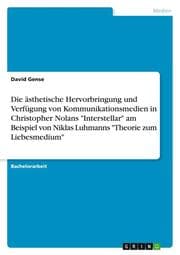 Cover von Die ästhetische Hervorbringung und Verfügung von Kommunikationsmedien in Christopher Nolans 'Interstellar' am Beispiel von Niklas Luhmanns 'Theorie zum Liebesmedium'