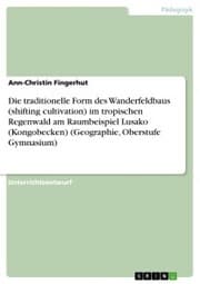 Cover von Die traditionelle Form des Wanderfeldbaus (shifting cultivation) im tropischen Regenwald am Raumbeispiel Lusako (Kongobecken) (Geographie, Oberstufe Gymnasium)