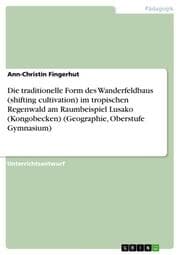 Cover von Die traditionelle Form des Wanderfeldbaus (shifting cultivation) im tropischen Regenwald am Raumbeispiel Lusako (Kongobecken) (Geographie, Oberstufe Gymnasium)