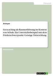 Cover von Geocaching als Raumerfahrung im Kontext von Schule. Ein Unterrichtsbeispiel mit dem Förderschwerpunkt Geistige Entwicklung