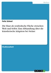 Cover von Die Haut als symbolische Fläche zwischen Welt und Selbst. Eine Abhandlung über die künstlerische Adaption bei Stelarc
