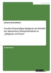 Cover von Goethes Dramenfigur Iphigenie als Sinnbild des klassischen Humanitätsideals in Iphigenie auf Tauris