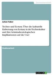 Cover von Techno und Ecstasy. Über die kulturelle Einbettung von Ecstasy in der Technokultur und ihre kriminalsoziologischen Implikationen auf die User