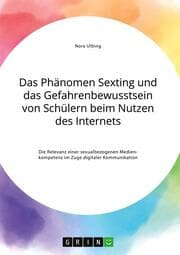 Cover von Das Phänomen Sexting und das Gefahrenbewusstsein von Schülern beim Nutzen des Internets. Die Relevanz einer sexualbezogenen Medienkompetenz im Zuge digitaler Kommunikation