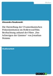 Cover von Die Darstellung der US-amerikanischen Polizeiinstitution im Hollywood-Film. Beobachtung anhand des Films 'Das Schweigen der Lämmer' von Jonathan Demme