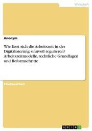 Cover von Wie lässt sich die Arbeitszeit in der Digitalisierung sinnvoll regulieren? Arbeitszeitmodelle, rechtliche Grundlagen und Reformschritte