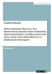 Cover von Walter Benjamins Thesen in 'Das Kunstwerk im Zeitalter seiner technischen Reproduzierbarkeit'. Inwiefern lassen sich diese auf die Social Media Welt des 21. Jahrhunderts übertragen?