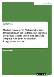 Cover von Mediale Formen von 'Schneewittchen'. Inwieweit kann ein traditionelles Märchen der Brüder Grimm durch eine filmische Adaption weiterhin als Märchen kategorisiert werden?