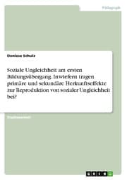 Cover von Soziale Ungleichheit am ersten Bildungsübergang. Inwiefern tragen primäre und sekundäre Herkunftseffekte zur Reproduktion von sozialer Ungleichheit bei?