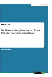 Cover von Die Herrschaftslegitimation von Walter Ulbricht. Eine kurze Betrachtung
