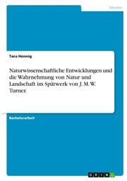 Cover von Naturwissenschaftliche Entwicklungen und die Wahrnehmung von Natur und Landschaft im Spätwerk von J. M. W. Turner.