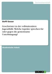 Cover von Geschwister in der vollstationären Jugendhilfe. Welche Aspekte sprechen für oder gegen die gemeinsame Unterbringung?