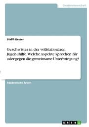 Cover von Geschwister in der vollstationären Jugendhilfe. Welche Aspekte sprechen für oder gegen die gemeinsame Unterbringung?