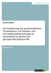 Cover von Die Veränderung des gesellschaftlichen Verständnisses von Familien- und Verwandtschaftsbeziehungen in Deutschland im Kontext der gleichgeschlechtlichen Ehe