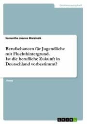 Cover von Berufschancen für Jugendliche mit Fluchthintergrund. Ist die berufliche Zukunft in Deutschland vorbestimmt?