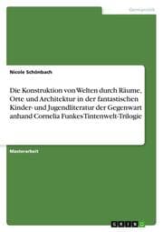 Cover von Die Konstruktion von Welten durch Räume, Orte und Architektur in der fantastischen Kinder- und Jugendliteratur der Gegenwart anhand Cornelia Funkes Tintenwelt-Trilogie