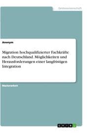 Cover von Migration hochqualifizierter Fachkräfte nach Deutschland. Möglichkeiten und Herausforderungen einer langfristigen Integration