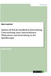 Cover von Spielen als Teil der kindlichen Entwicklung. Untersuchung eines unterschätzten Phänomens und Anwendung in der Spieltherapie